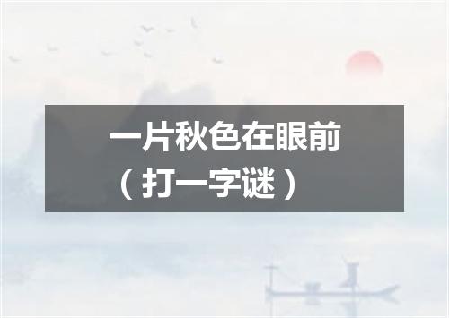 一片秋色在眼前（打一字谜）