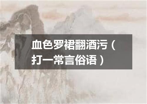 血色罗裙翻酒污（打一常言俗语）