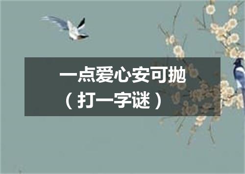 一点爱心安可抛（打一字谜）