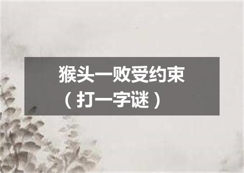 猴头一败受约束（打一字谜）