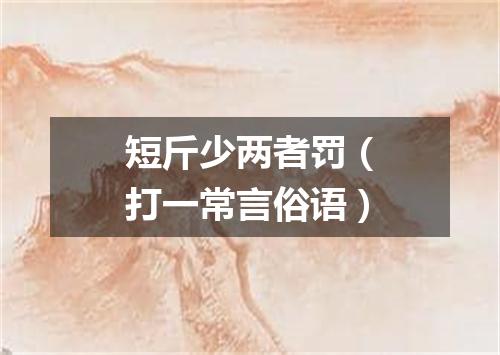 短斤少两者罚（打一常言俗语）