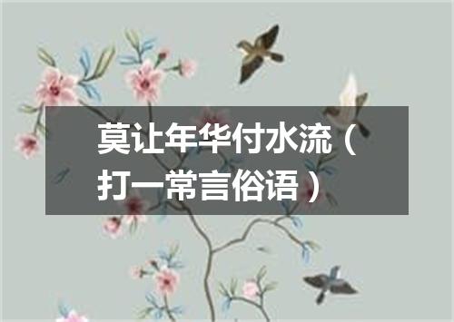 莫让年华付水流（打一常言俗语）