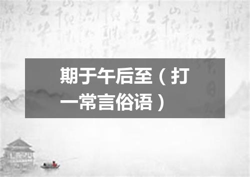 期于午后至（打一常言俗语）