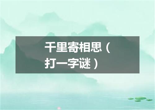 千里寄相思（打一字谜）