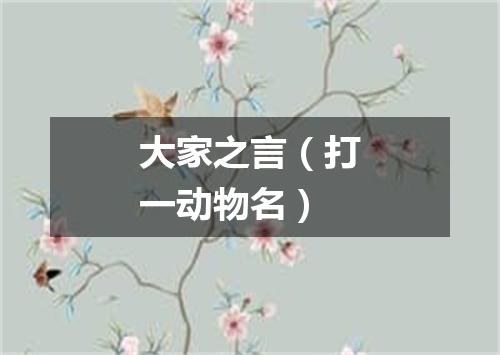 大家之言（打一动物名）