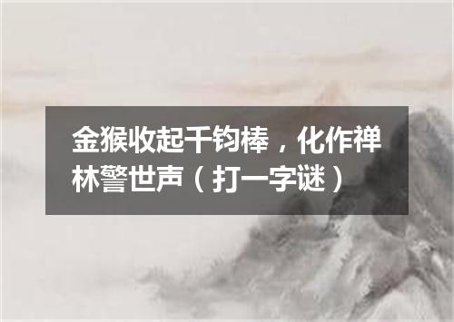 金猴收起千钧棒，化作禅林警世声（打一字谜）