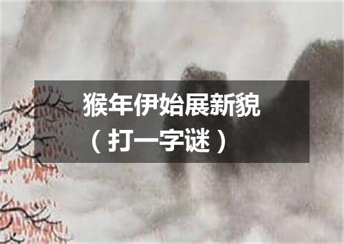 猴年伊始展新貌（打一字谜）