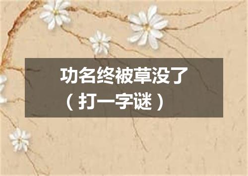功名终被草没了（打一字谜）