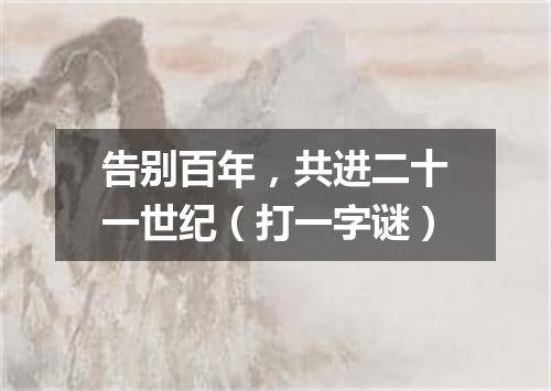 告别百年，共进二十一世纪（打一字谜）