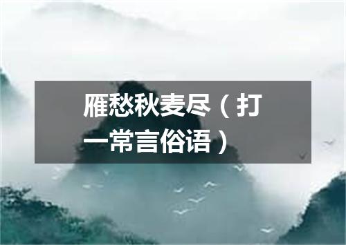 雁愁秋麦尽（打一常言俗语）