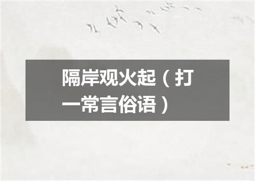 隔岸观火起（打一常言俗语）
