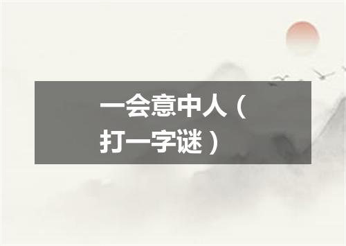 一会意中人（打一字谜）