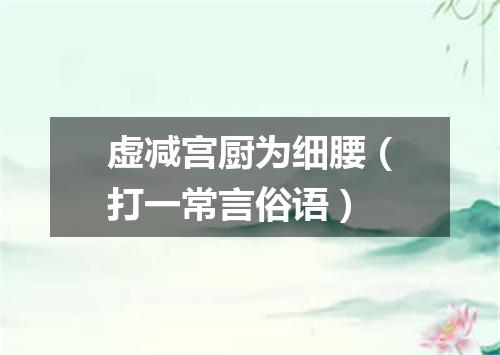 虚减宫厨为细腰（打一常言俗语）