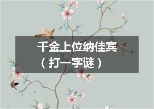 千金上位纳佳宾（打一字谜）