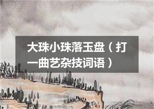 大珠小珠落玉盘（打一曲艺杂技词语）