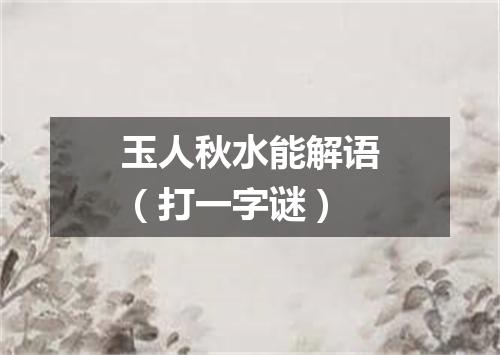 玉人秋水能解语（打一字谜）