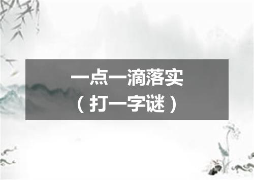 一点一滴落实（打一字谜）