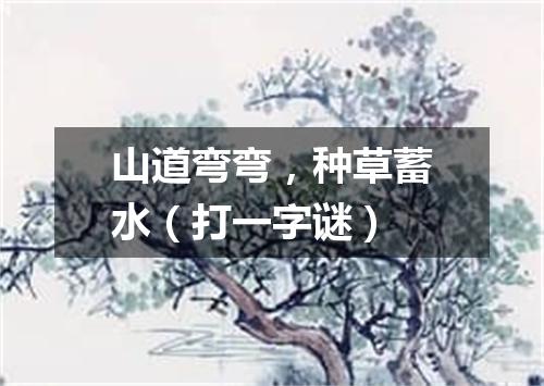 山道弯弯，种草蓄水（打一字谜）
