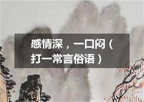 感情深，一口闷（打一常言俗语）