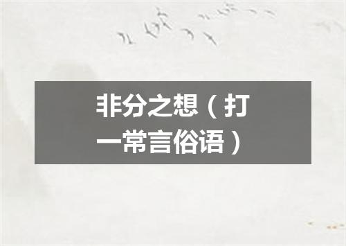 非分之想（打一常言俗语）