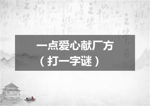 一点爱心献厂方（打一字谜）