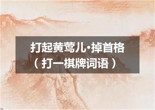 打起黄莺儿·掉首格（打一棋牌词语）