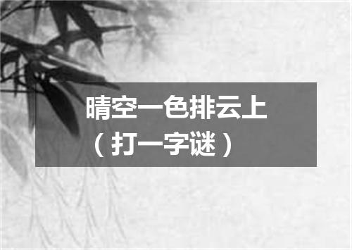 晴空一色排云上（打一字谜）
