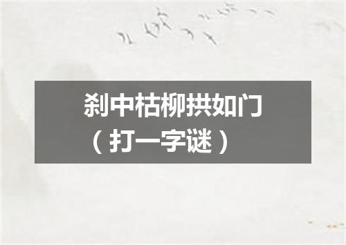 刹中枯柳拱如门（打一字谜）