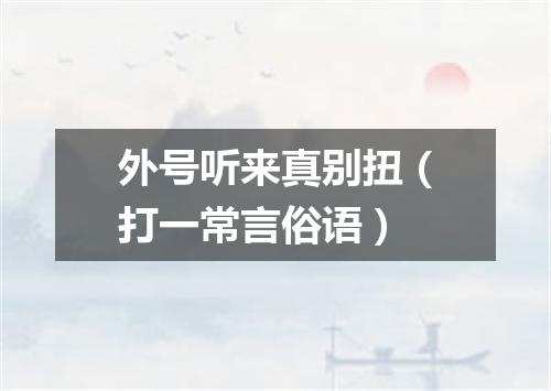 外号听来真别扭（打一常言俗语）