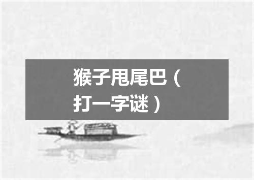 猴子甩尾巴（打一字谜）