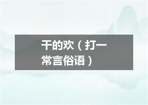 干的欢（打一常言俗语）