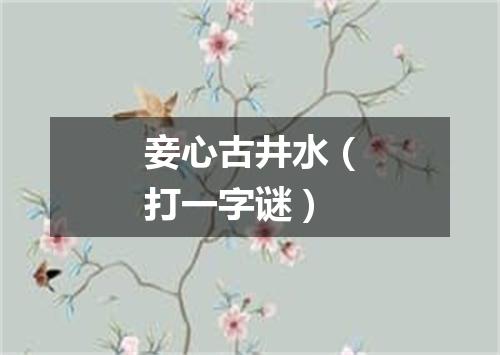 妾心古井水（打一字谜）