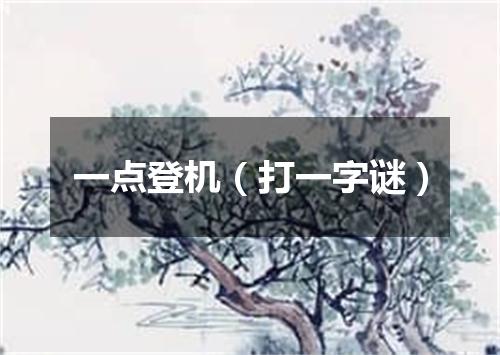 一点登机（打一字谜）
