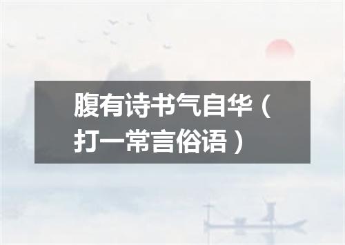 腹有诗书气自华（打一常言俗语）