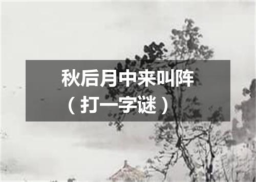 秋后月中来叫阵（打一字谜）
