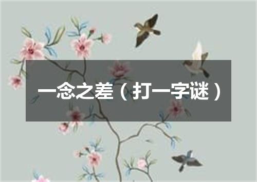一念之差（打一字谜）