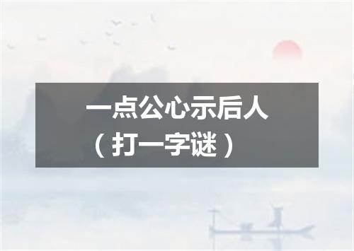 一点公心示后人（打一字谜）