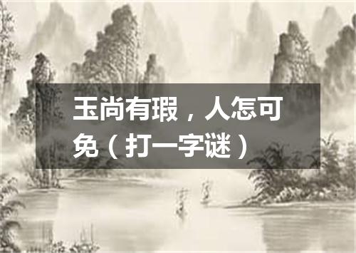 玉尚有瑕，人怎可免（打一字谜）