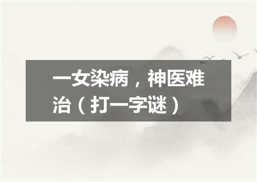 一女染病，神医难治（打一字谜）