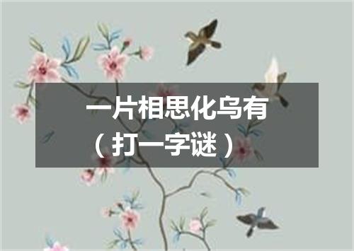 一片相思化乌有（打一字谜）