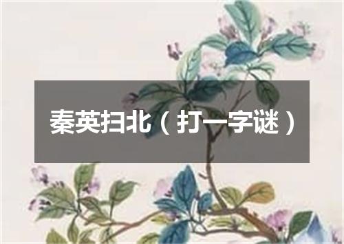 秦英扫北（打一字谜）