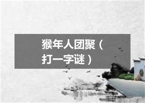 猴年人团聚（打一字谜）