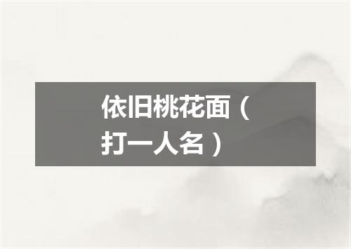 依旧桃花面（打一人名）