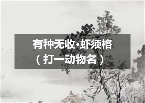 有种无收·虾须格（打一动物名）