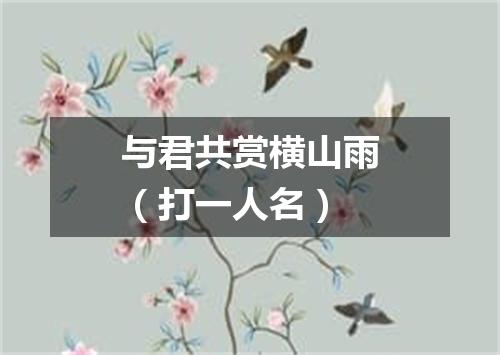 与君共赏横山雨（打一人名）