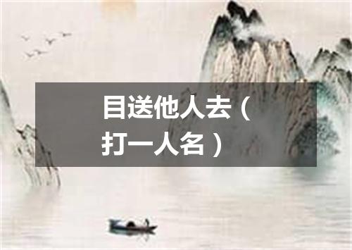 目送他人去（打一人名）