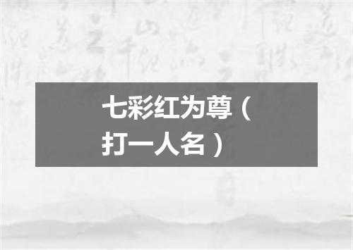 七彩红为尊（打一人名）