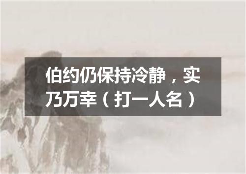 伯约仍保持冷静，实乃万幸（打一人名）