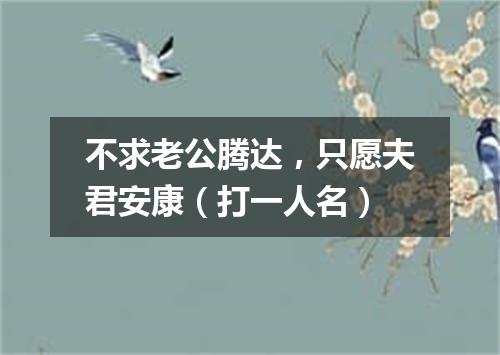 不求老公腾达，只愿夫君安康（打一人名）