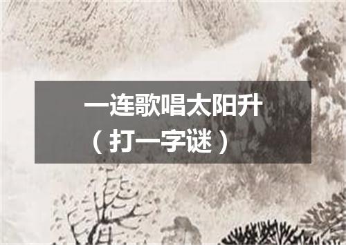 一连歌唱太阳升（打一字谜）